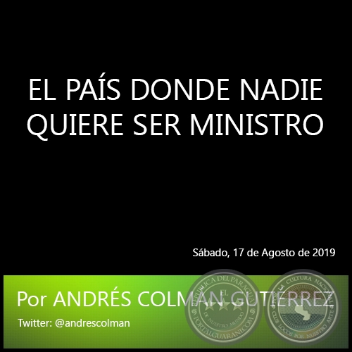 EL PAÍS DONDE NADIE QUIERE SER MINISTRO - Por ANDRÉS COLMÁN GUTIÉRREZ - Sábado, 17 de Agosto de 2019